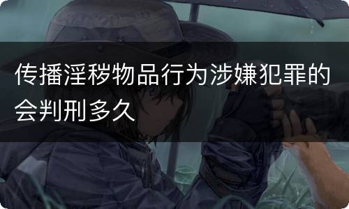 传播淫秽物品行为涉嫌犯罪的会判刑多久