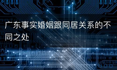 广东事实婚姻跟同居关系的不同之处