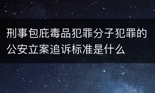 刑事包庇毒品犯罪分子犯罪的公安立案追诉标准是什么