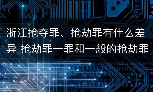 浙江抢夺罪、抢劫罪有什么差异 抢劫罪一罪和一般的抢劫罪