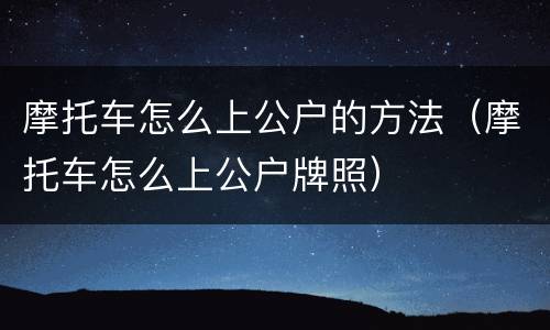 摩托车怎么上公户的方法（摩托车怎么上公户牌照）