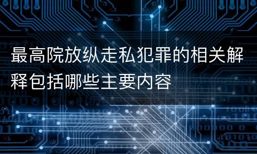 最高院放纵走私犯罪的相关解释包括哪些主要内容
