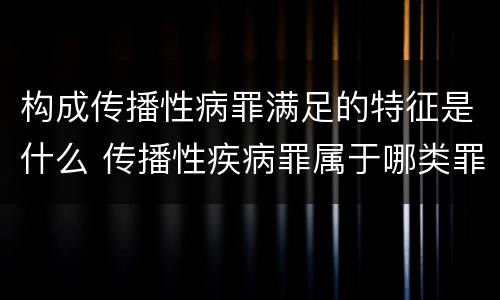构成传播性病罪满足的特征是什么 传播性疾病罪属于哪类罪