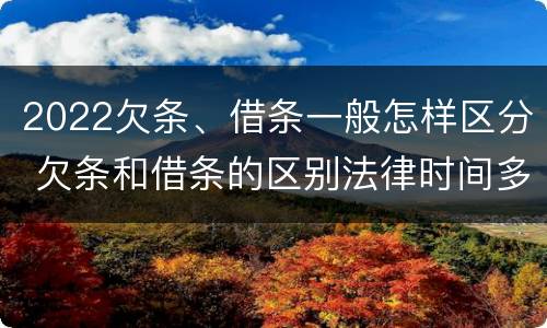 2022欠条、借条一般怎样区分 欠条和借条的区别法律时间多少年