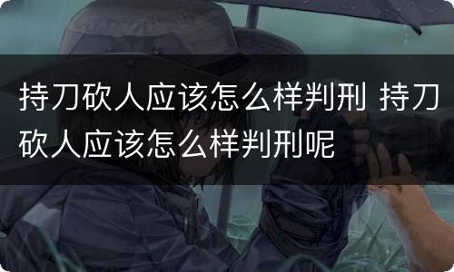 持刀砍人应该怎么样判刑 持刀砍人应该怎么样判刑呢