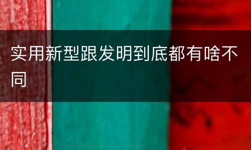 实用新型跟发明到底都有啥不同