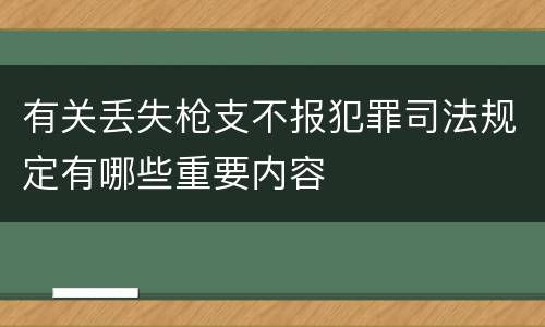有关丢失枪支不报犯罪司法规定有哪些重要内容