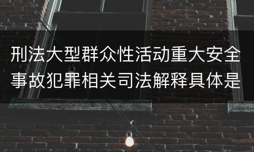 刑法大型群众性活动重大安全事故犯罪相关司法解释具体是什么规定