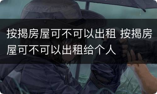 按揭房屋可不可以出租 按揭房屋可不可以出租给个人