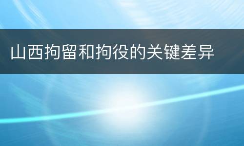 山西拘留和拘役的关键差异