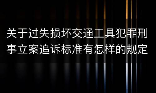 关于过失损坏交通工具犯罪刑事立案追诉标准有怎样的规定