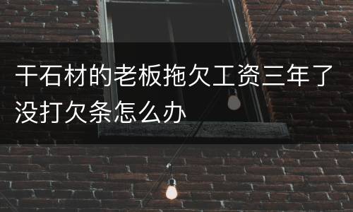 干石材的老板拖欠工资三年了没打欠条怎么办