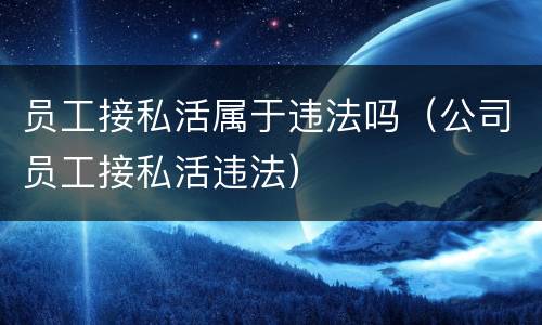 员工接私活属于违法吗（公司员工接私活违法）