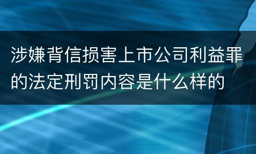 涉嫌背信损害上市公司利益罪的法定刑罚内容是什么样的