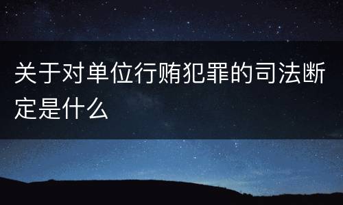 关于对单位行贿犯罪的司法断定是什么