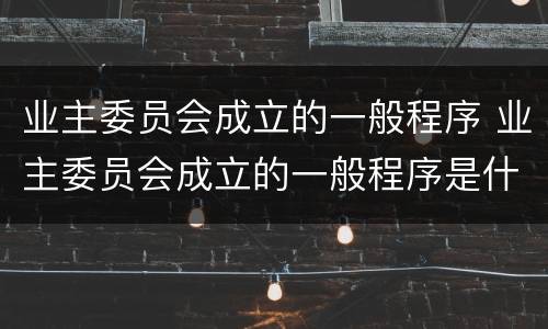 业主委员会成立的一般程序 业主委员会成立的一般程序是什么