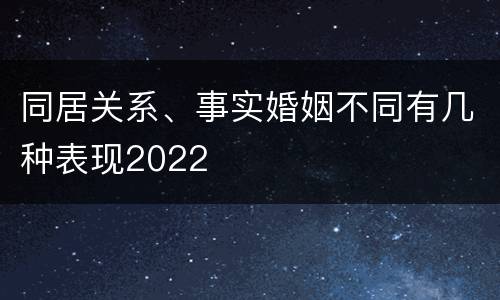 同居关系、事实婚姻不同有几种表现2022