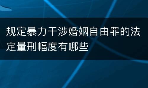 规定暴力干涉婚姻自由罪的法定量刑幅度有哪些