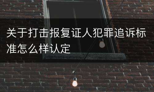 关于打击报复证人犯罪追诉标准怎么样认定