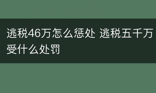 逃税46万怎么惩处 逃税五千万受什么处罚