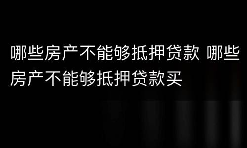 哪些房产不能够抵押贷款 哪些房产不能够抵押贷款买