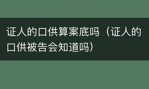 证人的口供算案底吗（证人的口供被告会知道吗）