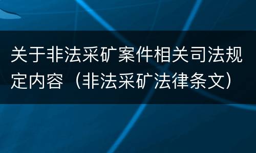 关于非法采矿案件相关司法规定内容（非法采矿法律条文）