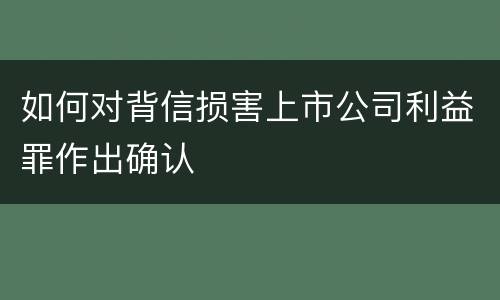 如何对背信损害上市公司利益罪作出确认
