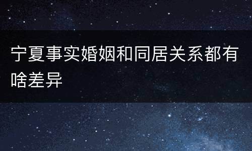 宁夏事实婚姻和同居关系都有啥差异