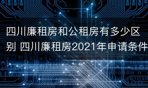 四川廉租房和公租房有多少区别 四川廉租房2021年申请条件