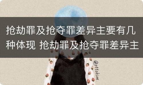 抢劫罪及抢夺罪差异主要有几种体现 抢劫罪及抢夺罪差异主要有几种体现