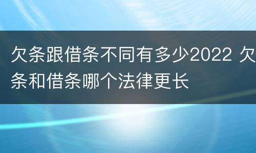 欠条跟借条不同有多少2022 欠条和借条哪个法律更长