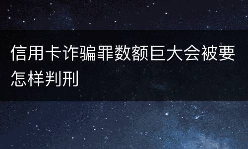信用卡诈骗罪数额巨大会被要怎样判刑