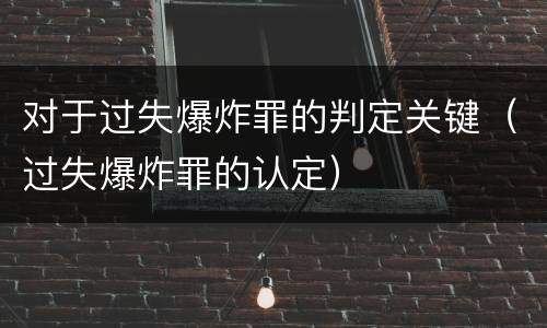 对于过失爆炸罪的判定关键（过失爆炸罪的认定）