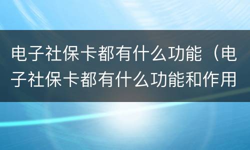 电子社保卡都有什么功能（电子社保卡都有什么功能和作用）