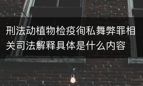 刑法动植物检疫徇私舞弊罪相关司法解释具体是什么内容