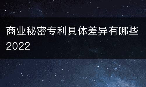 商业秘密专利具体差异有哪些2022