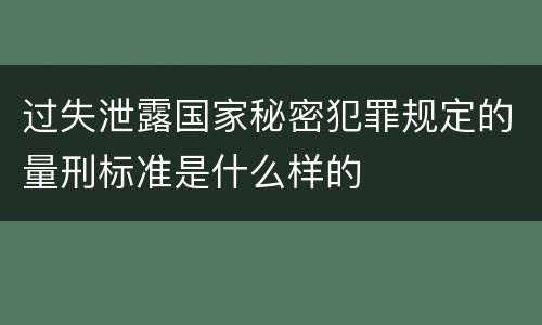 过失泄露国家秘密犯罪规定的量刑标准是什么样的