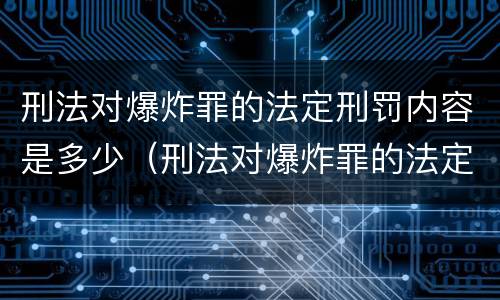 刑法对爆炸罪的法定刑罚内容是多少（刑法对爆炸罪的法定刑罚内容是多少章）