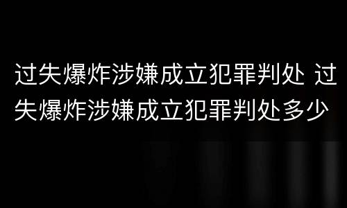 过失爆炸涉嫌成立犯罪判处 过失爆炸涉嫌成立犯罪判处多少年