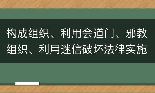 构成组织、利用会道门、邪教组织、利用迷信破坏法律实施罪怎么处罚