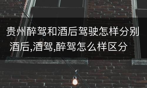贵州醉驾和酒后驾驶怎样分别 酒后,酒驾,醉驾怎么样区分