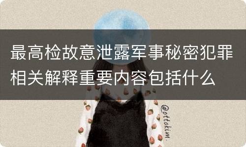最高检故意泄露军事秘密犯罪相关解释重要内容包括什么