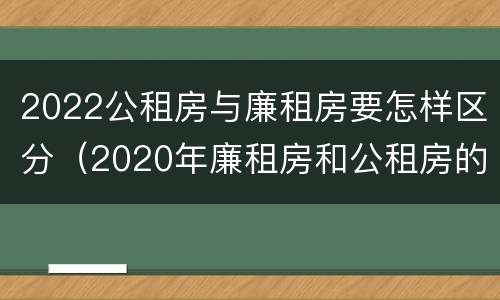 2022公租房与廉租房要怎样区分（2020年廉租房和公租房的区别）