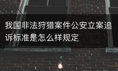 我国非法狩猎案件公安立案追诉标准是怎么样规定