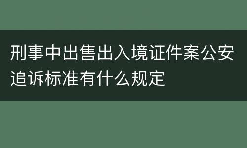 刑事中出售出入境证件案公安追诉标准有什么规定