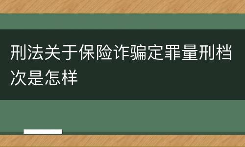 刑法关于保险诈骗定罪量刑档次是怎样