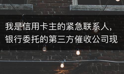 我是信用卡主的紧急联系人，银行委托的第三方催收公司现在恐吓侵扰我，我应该要怎样办