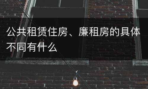 公共租赁住房、廉租房的具体不同有什么