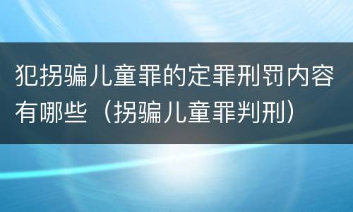 犯拐骗儿童罪的定罪刑罚内容有哪些（拐骗儿童罪判刑）